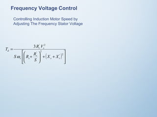 Frequency Voltage Control 
Controlling Induction Motor Speed by 
Adjusting The Frequency Stator Voltage 
( ) 
ú úû ù 
T R V 
é 
æ 
S R R 
ê êë 
3 ' 2 
ö 
+ + ÷ ÷ø 
ç çè 
+ 
= 
' 2 
' 2 
s r 
r 
s s 
r s 
d 
X X 
S 
w 
 
