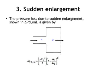 3. Sudden enlargement
• The pressure loss due to sudden enlargement,
shown in ΔPd,enL is given by
 