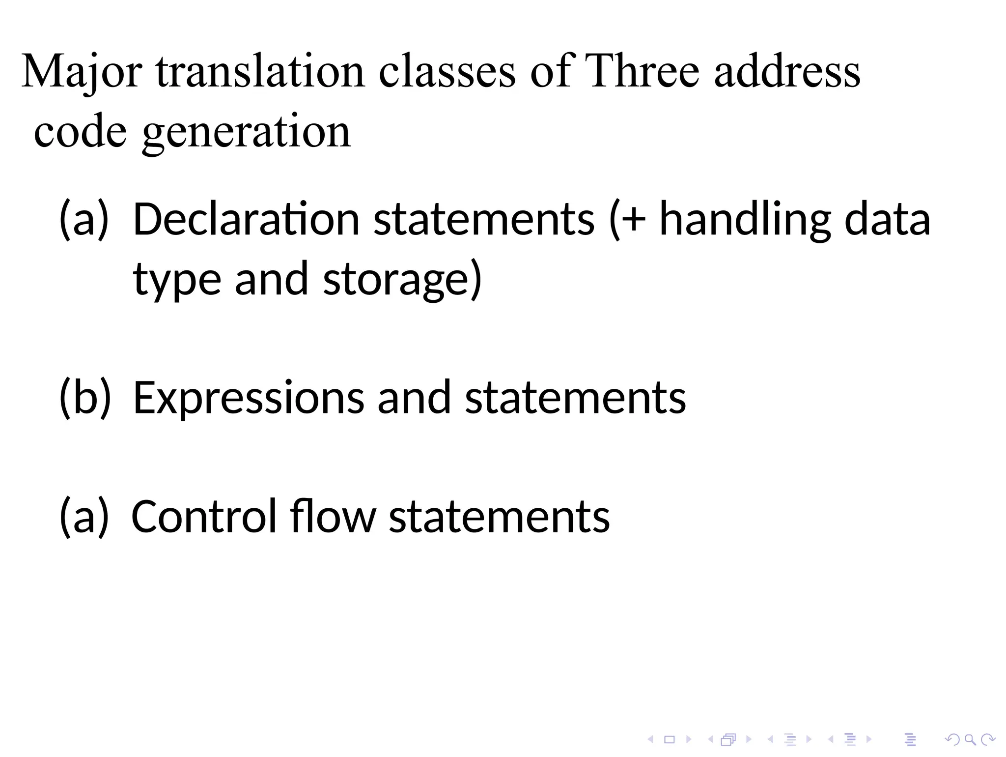 Major translation classes of Three address
code generation
(a) Declaration statements (+ handling data
type and storage)
(b) Expressions and statements
(a) Control flow statements
 
