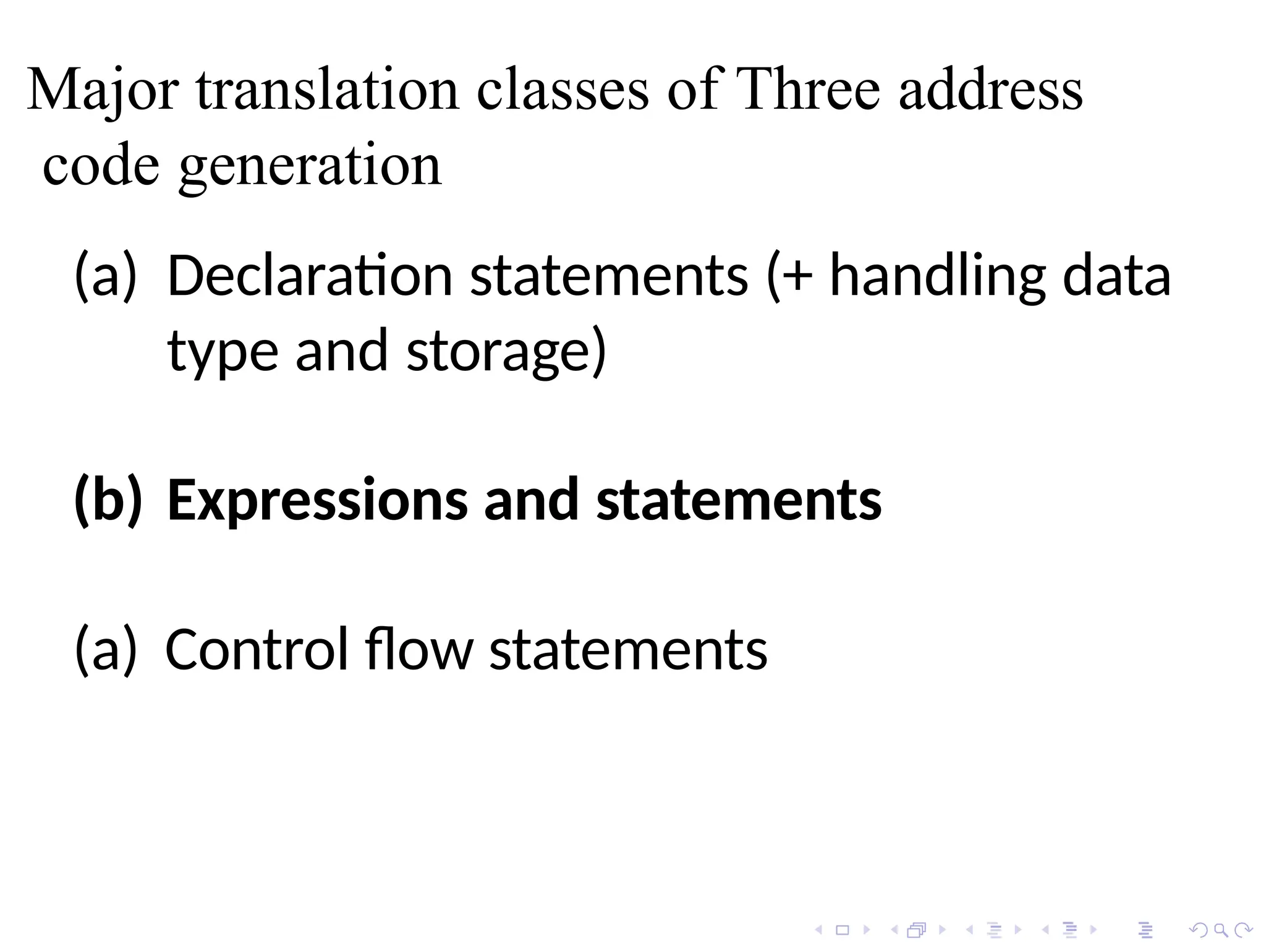 Major translation classes of Three address
code generation
(a) Declaration statements (+ handling data
type and storage)
(b) Expressions and statements
(a) Control flow statements
 