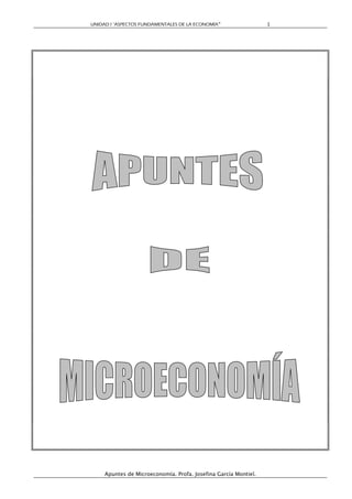 UNIDAD I “ASPECTOS FUNDAMENTALES DE LA ECONOMÍA”                 1




     Apuntes de Microeconomía. Profa. Josefina García Montiel.
 
