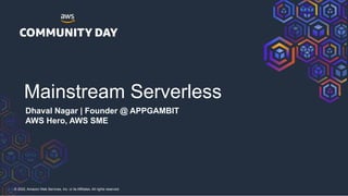 © 2022, Amazon Web Services, Inc. or its Affiliates. All rights reserved.
Mainstream Serverless
Dhaval Nagar | Founder @ APPGAMBIT
AWS Hero, AWS SME
 