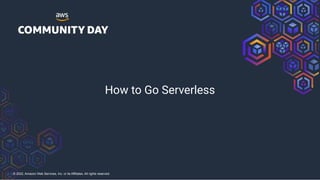 © 2022, Amazon Web Services, Inc. or its Affiliates. All rights reserved.
How to Go Serverless
 