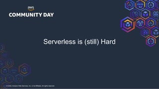 © 2022, Amazon Web Services, Inc. or its Affiliates. All rights reserved.
Serverless is (still) Hard
 