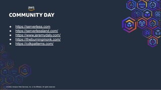 © 2022, Amazon Web Services, Inc. or its Affiliates. All rights reserved.
● https://serverless.com
● https://serverlessland.com/
● https://www.jeremydaly.com/
● https://theburningmonk.com/
● https://cdkpatterns.com/
 