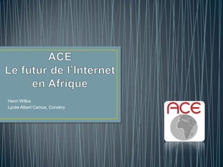 ACELe futur de l’Internet en Afrique Henri Willox Lycée Albert Camus, Conakry 