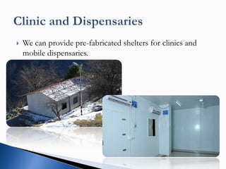    We can provide pre-fabricated shelters for clinics and
    mobile dispensaries.
 