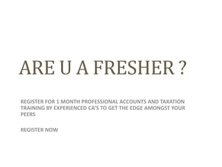 ARE U A FRESHER ?
REGISTER FOR 1 MONTH PROFESSIONAL ACCOUNTS AND TAXATION
TRAINING BY EXPERIENCED CA’S TO GET THE EDGE AMONGST YOUR
PEERS
REGISTER NOW
 