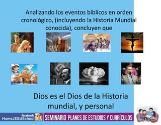 Analizando los eventos bíblicos en orden
cronológico, (incluyendo la Historia Mundial
conocida), concluyen que

Dios es el Dios de la Historia
mundial, y personal

 