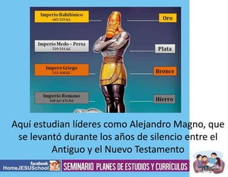 Contenidos

Aquí estudian líderes como Alejandro Magno, que
se levantó durante los años de silencio entre el
Antiguo y el Nuevo Testamento

 