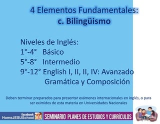 4 Elementos Fundamentales:

Niveles de I

Deben terminar preparados para presentar exámenes internacionales en inglés, o para
ser eximidos de esta materia en Universidades Nacionales

 