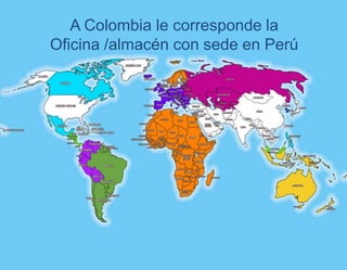 A Colombia le corresponde la
Oficina /almacén con sede en Perú

 