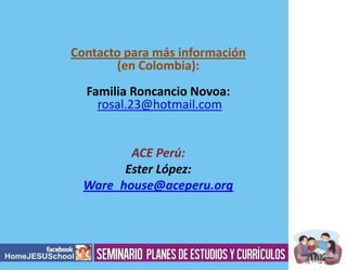 Contacto para más información
(en Colombia):
Familia Roncancio Novoa:
rosal.23@hotmail.com

ACE Perú:
Ester López:
Ware_house@aceperu.org

 