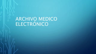 ARCHIVO MEDICO
ELECTRÓNICO
 