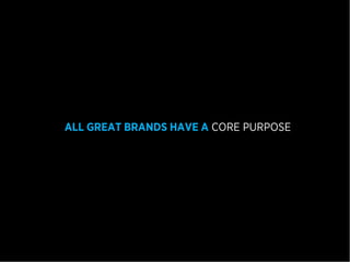 ALL GREAT BRANDS HAVE A CORE PURPOSE
 