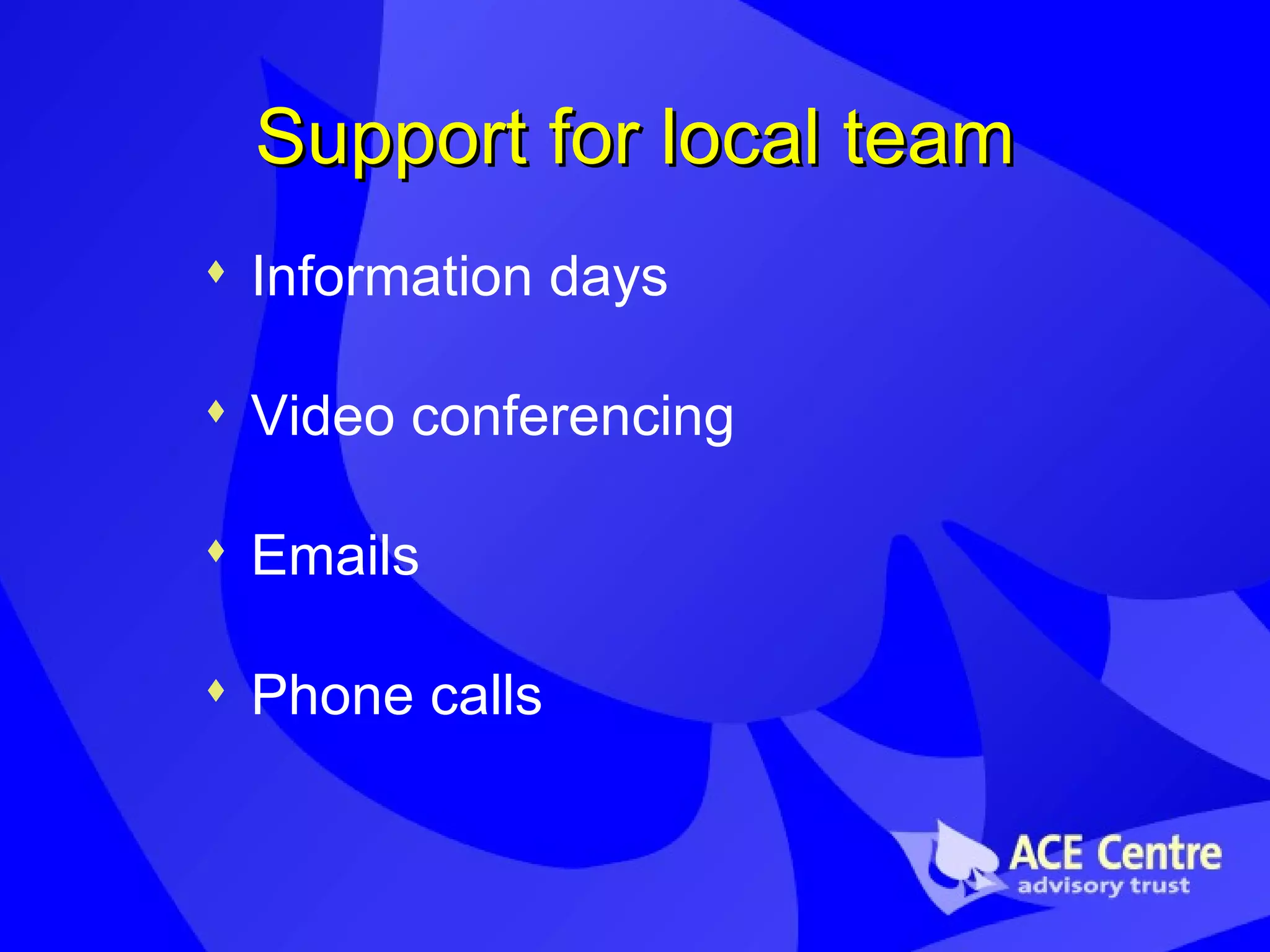 Support for local team Information days Video conferencing Emails Phone calls 