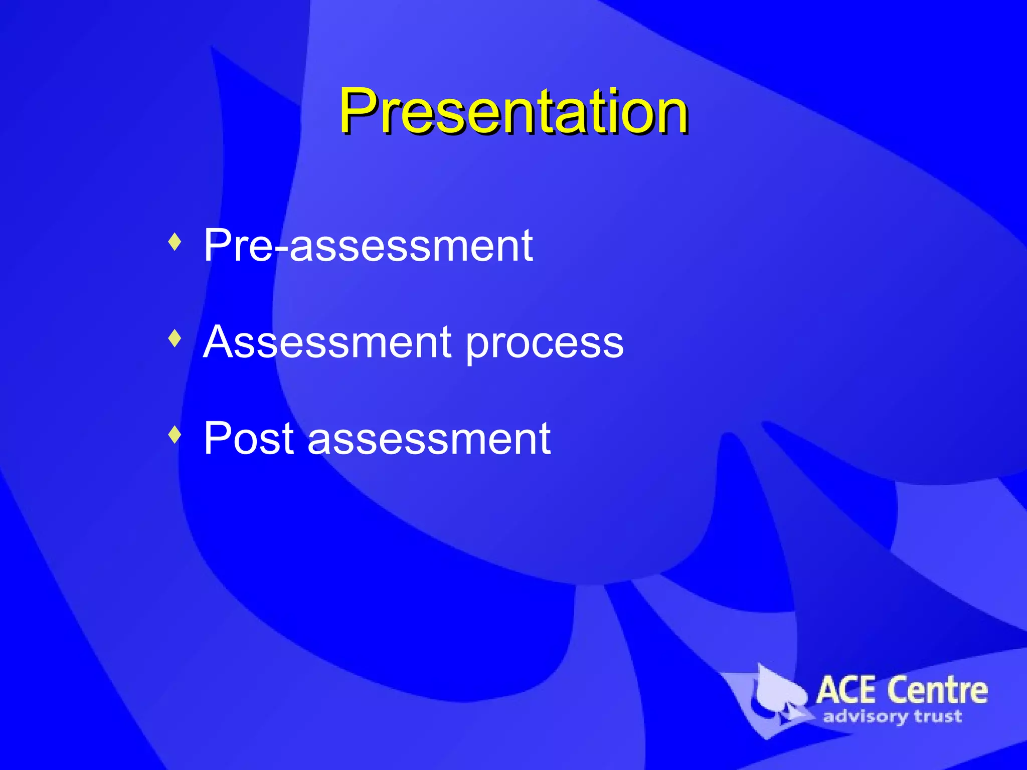 Presentation Pre-assessment Assessment process Post assessment 