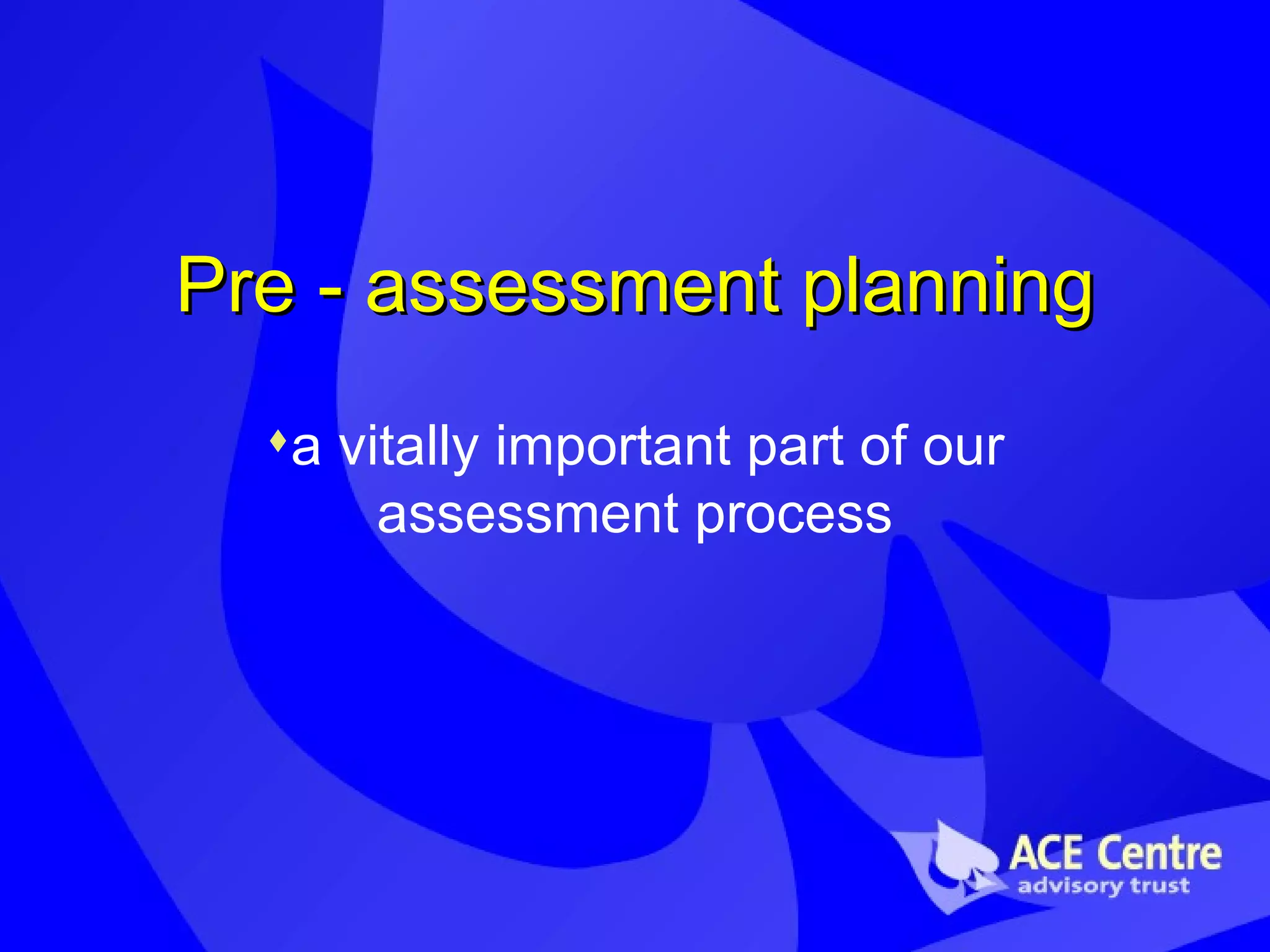 Pre - assessment planning a vitally important part of our assessment process 