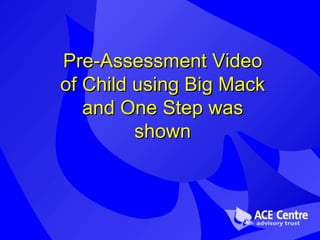 Pre-Assessment Video of Child using Big Mack and One Step was shown 