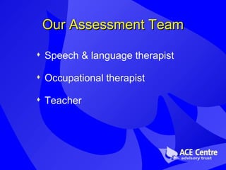 Our Assessment Team Speech & language therapist  Occupational therapist Teacher 
