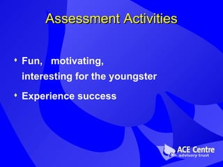 Assessment Activities Fun,  motivating,  interesting for the youngster Experience success 