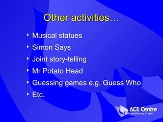 Other activities… Musical statues Simon Says Joint story-telling Mr Potato Head Guessing games e.g. Guess Who Etc.  