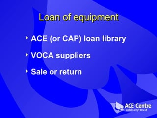 Loan of equipment ACE (or CAP) loan library VOCA suppliers Sale or return 