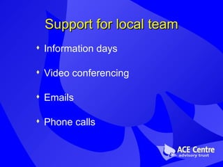 Support for local team Information days Video conferencing Emails Phone calls 