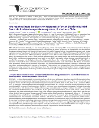 VOLUME 16, ISSUE 2, ARTICLE 22
Novoa, F. J., T. A. Altamirano, C. Bonacic, K. Martin, and J. T. Ibarra. 2021. Fire regimes shape biodiversity: responses of avian guilds to burned
forests in Andean temperate ecosystems of southern Chile. Avian Conservation and Ecology 16(2):22. https://doi.org/10.5751/ACE-01999-160222
Copyright © 2021 by the author(s). Published here under license by the Resilience Alliance.
Research Paper
Fire regimes shape biodiversity: responses of avian guilds to burned
forests in Andean temperate ecosystems of southern Chile
Fernando J. Novoa 1,2
, Tomás A. Altamirano 1,2,3
, Cristián Bonacic 2
, Kathy Martin 3,4
and José Tomás Ibarra 1,5
1
ECOS (Ecosystem-Complexity-Society) Co-Laboratory, Center for Local Development (CEDEL), and Center for Intercultural and
Indigenous Research (CIIR), Villarrica Campus, Pontificia Universidad Católica de Chile, Villarrica, Chile, 2
Fauna Australis
Wildlife Laboratory, Department of Ecosystems and Environment, Faculty of Agriculture and Forest Sciences, Pontificia
Universidad Católica de Chile, Santiago, Chile, 3
Department of Forest and Conservation Sciences, University of British Columbia,
Vancouver, BC, Canada, 4
Environment and Climate Change Canada, Pacific Wildlife Research Centre, Vancouver, BC, Canada,
5
Department of Ecosystems and Environment, Faculty of Agriculture and Forest Sciences and Center of Applied Ecology and
Sustainability (CAPES), Pontificia Universidad Católica de Chile, Santiago, Chile
ABSTRACT. Fire regimes of forests, i.e., time interval, frequency, extent, and severity of fire events, influence structural changes in
the vegetation, and thus shape the composition of avian communities. We studied the diversity of avian guilds in sites with different
fireregimes(unburned,burned2002,burned2015,andburned2002and2015),testingboththe“intermediatedisturbance”and“vertical
vegetation structure” hypotheses, in globally threatened temperate forests in Chile. From 2016 to 2018, we quantified habitat attributes
(160 plots) and estimated avian richness and density (160 point counts). The site that was burned once in 2015 showed the highest
density of standing dead trees at 96.5% higher than the unburned/control site, whereas the site that burned twice showed the lowest
density of live trees, lowest average diameter at breast height of trees (DBH), and smallest volume of coarse woody debris. Overall, we
recorded 35 avian species with the highest richness (n = 24 species) in the site that was burned once in 2002. We found that, 16 years
after a site was burned, the avian community composition became relatively similar to the unburned site. The density of most avian
guilds decreased in burned sites but granivores, shrub users, and migrants showed positive responses. Understory users, foliage users,
and resident species showed negative responses to burned sites. These responses were strongly related to fire-driven changes in habitat
attributes, supporting both of our tested hypotheses. Given that increasing levels of disturbance from fire are anticipated, future
management of temperate forest biodiversity should consider that specific species and guilds will depend on remnant habitat attributes
in burned sites.
Le régime des incendies façonne la biodiversité : réactions des guildes aviaires aux forêts brûlées dans
les écosystèmes andins tempérés du sud du Chili
RESUME_. Le régime des incendies de forêt, c'est-à-dire l'intervalle de temps, la fréquence, l'étendue et la sévérité des incendies, influent
sur les changements structurels de la végétation et donc sur la composition des communautés aviaires. Nous avons étudié la diversité
des guildes aviaires dans des sites présentant différents régimes d'incendie (non brûlé, brûlé en 2002, brûlé en 2015, et brûlé en 2002 et
2015), en testant à la fois les hypothèses de « perturbation intermédiaire » et de « structure verticale de la végétation » dans des forêts
tempérées du Chili menacées à l'échelle planétaire. De 2016 à 2018, nous avons mesuré les caractéristiques de l'habitat (160 parcelles)
et calculé la richesse et la densité aviaire (160 dénombrements par points d'écoute). Le site qui a brûlé une fois en 2015 présentait la
plus forte densité d'arbres morts sur pied, soit 96,5 % de plus que le site non brûlé/témoin, tandis que le site qui a brûlé deux fois
présentait la plus faible densité d'arbres vivants, le plus faible diamètre moyen à hauteur de poitrine des arbres (DHP) et le plus petit
volume de débris ligneux grossiers. Nous avons noté 35 espèces aviaires dans l'ensemble, et la plus grande richesse (n = 24 espèces) se
trouvait dans le site qui a brûlé une fois en 2002. Nous avons constaté que, 16 ans après qu'un site ait brûlé, la composition de la
communauté aviaire était redevenue relativement similaire à celle du site non brûlé. La densité de la plupart des guildes aviaires a
diminué dans les sites brûlés, mais les granivores, les utilisateurs d'arbustes et les migrateurs ont eu des réactions positives. Les utilisateurs
du sous-étage, les utilisateurs du feuillage et les espèces résidentes ont réagi négativement aux sites brûlés. Ces réactions étaient fortement
liées aux changements des attributs de l'habitat induits par le feu, résultat qui soutient nos deux hypothèses. Étant donné qu'on prévoit
une augmentation des perturbations par le feu, la gestion future de la biodiversité des forêts tempérées devrait tenir compte du fait que
des espèces et des guildes spécifiques dépendront des attributs de l'habitat restant dans les sites brûlés.
Key Words: bird community; disturbance; fire history; habitat legacies;
Correspondent author: José Tomás Ibarra, O'Higgins 501, Villarrica , Chile, NA, jtibarra@uc.cl
 