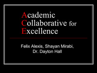AcademicCollaborative forExcellence Felix Alexis, Shayan Mirabi, Dr. Dayton Hall 