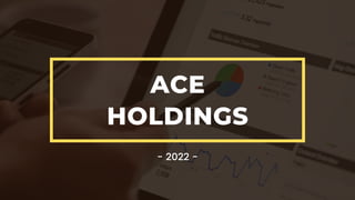 ACE
HOLDINGS
- 2022 -
 