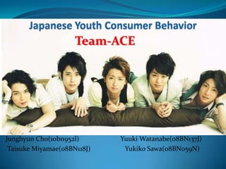 Japanese Youth Consumer Behavior Team-ACE <Life Style Based Behavior> Junghyun Cho(10bn952l)                        Yuuki Watanabe(08BN137J)  Taisuke Miyamae(08BN118J)                    Yukiko Sawa(08BN059N) 