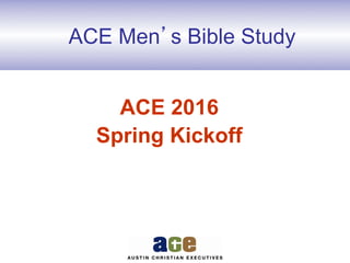 ACE Men’s Bible Study
ACE 2016
Spring Kickoff
 