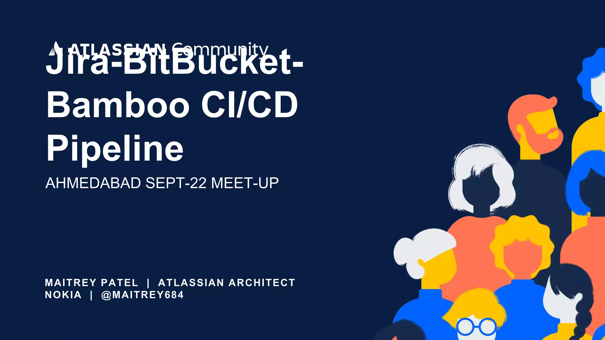 MAITREY PATEL | ATLASSIAN ARCHITECT
NOKIA | @MAITREY684
Jira-BitBucket-
Bamboo CI/CD
Pipeline
AHMEDABAD SEPT-22 MEET-UP