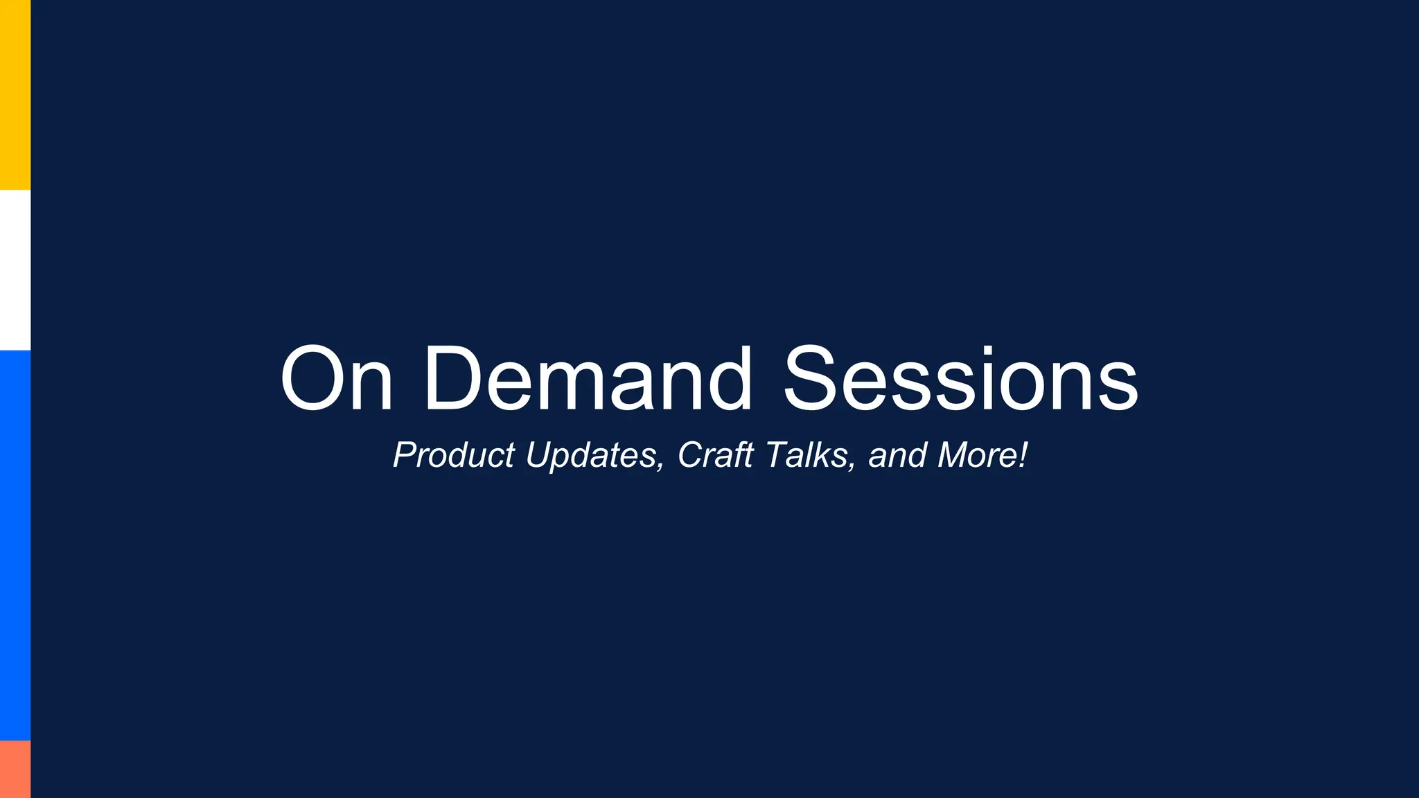 On Demand Sessions
Product Updates, Craft Talks, and More!
 