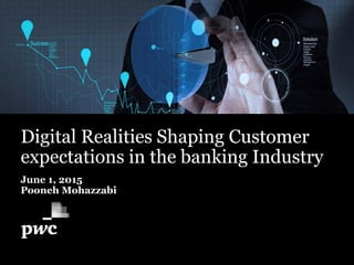 Digital Realities Shaping Customer
expectations in the banking Industry
June 1, 2015
Pooneh Mohazzabi
 