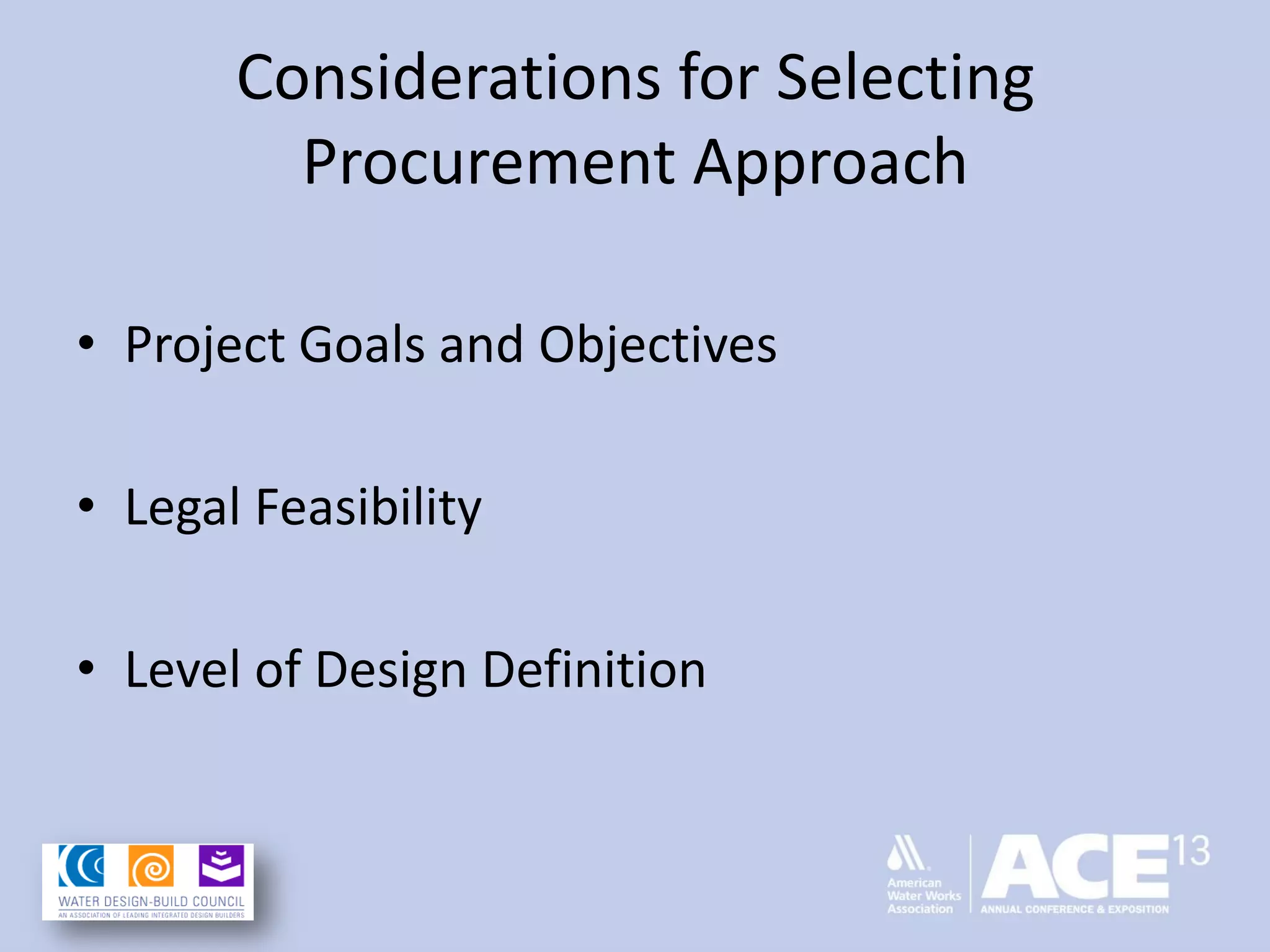 Considerations for Selecting
Procurement Approach
• Project Goals and Objectives
• Legal Feasibility
• Level of Design Definition
 