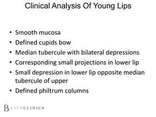 Clinical Analysis Of Young Lips
• Smooth mucosa
• Defined cupids bow
• Median tubercule with bilateral depressions
• Corresponding small projections in lower lip
• Small depression in lower lip opposite median
tubercule of upper
• Defined philtrum columns
 