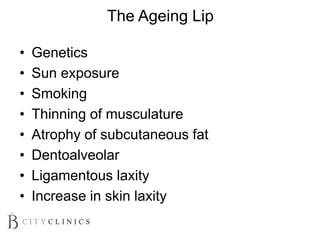 The Ageing Lip
• Genetics
• Sun exposure
• Smoking
• Thinning of musculature
• Atrophy of subcutaneous fat
• Dentoalveolar
• Ligamentous laxity
• Increase in skin laxity
 