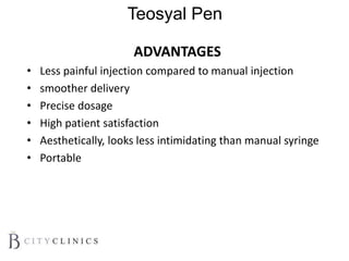 Teosyal Pen
ADVANTAGES
• Less painful injection compared to manual injection
• smoother delivery
• Precise dosage
• High patient satisfaction
• Aesthetically, looks less intimidating than manual syringe
• Portable
 