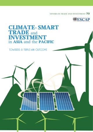 CLIMATE-SMART
TRADE and
INVESTMENT
in ASIA and the PACIFIC
TOWARDS A TRIPLE-WIN OUTCOME
STUDIES IN TRADE AND INVESTMENT 73
 