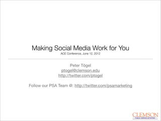 Making Social Media Work for You
ACE Conference, June 12, 2012
Peter Tögel
ptogel@clemson.edu
http://twitter.com/ptogel
Follow our PSA Team @: http://twitter.com/psamarketing
 