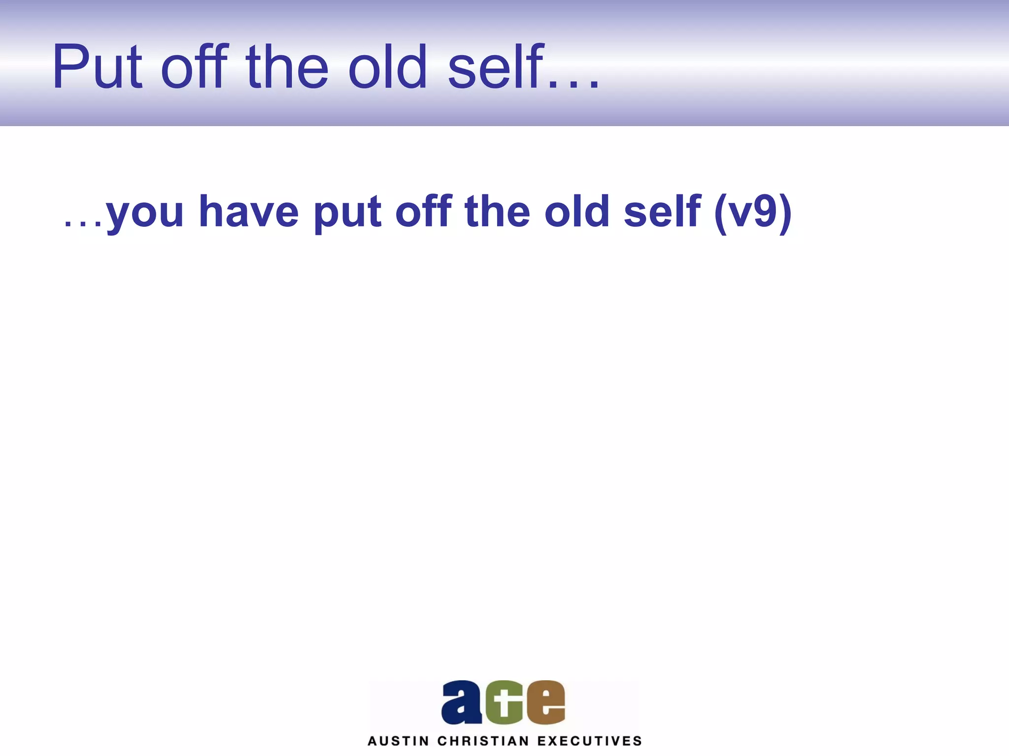 Put off the old self…
…you have put off the old self (v9)

 