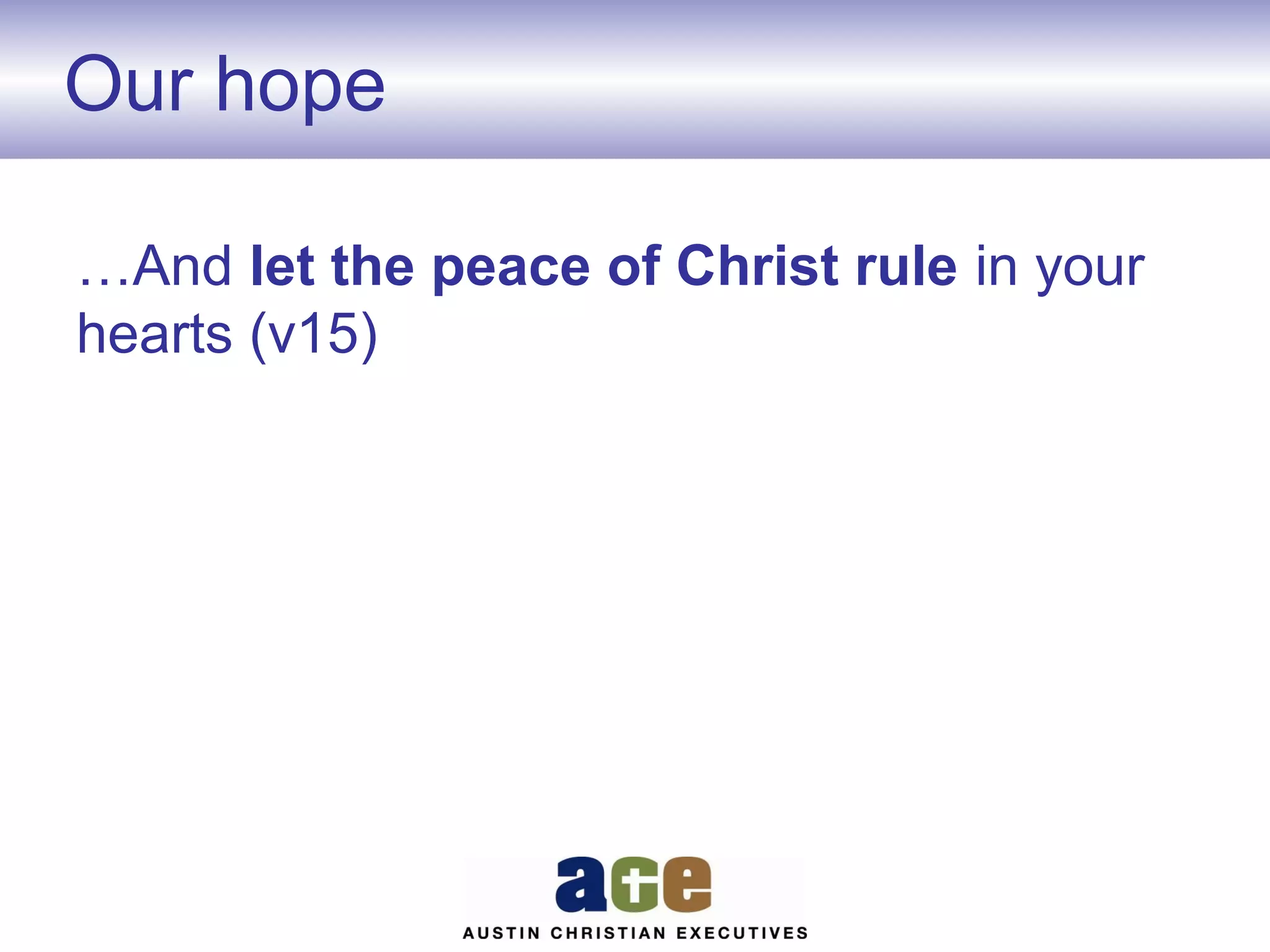 Our hope
…And let the peace of Christ rule in your
hearts (v15)

 