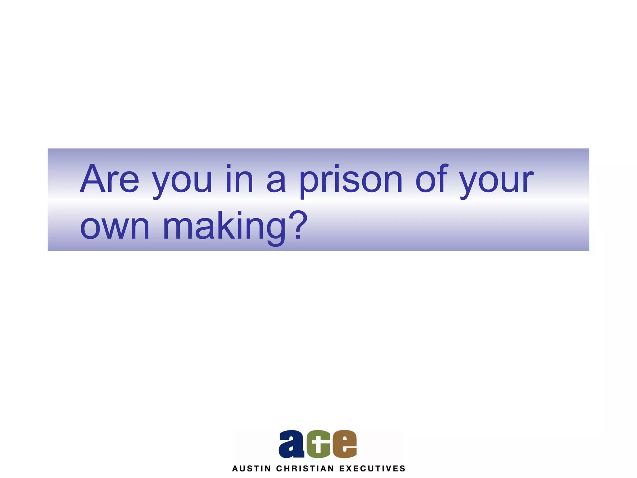 Are you in a prison of your
own making?

 