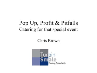 Pop Up, Profit & Pitfalls
Catering for that special event
Chris Brown
 
