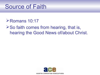 Source of Faith
Romans 10:17
So faith comes from hearing, that is,
hearing the Good News of/about Christ.
 
