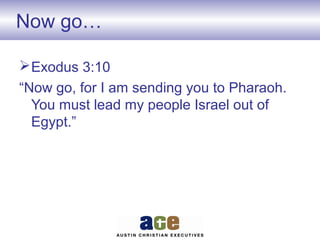 Now go…
Exodus 3:10
“Now go, for I am sending you to Pharaoh.
You must lead my people Israel out of
Egypt.”
 