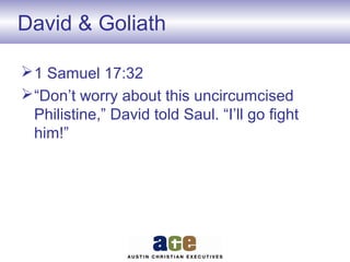 David & Goliath
1 Samuel 17:32
“Don’t worry about this uncircumcised
Philistine,” David told Saul. “I’ll go fight
him!”
 