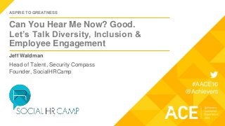ASPIRE TO GREATNESS
Can You Hear Me Now? Good.
Let’s Talk Diversity, Inclusion &
Employee Engagement
Jeff Waldman
Head of Talent, Security Compass
Founder, SocialHRCamp
 